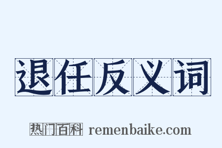 退任反义词是什么意思的图片